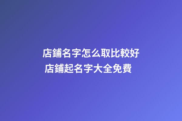 店鋪名字怎么取比較好 店鋪起名字大全免費-第1張-店鋪起名-玄機派